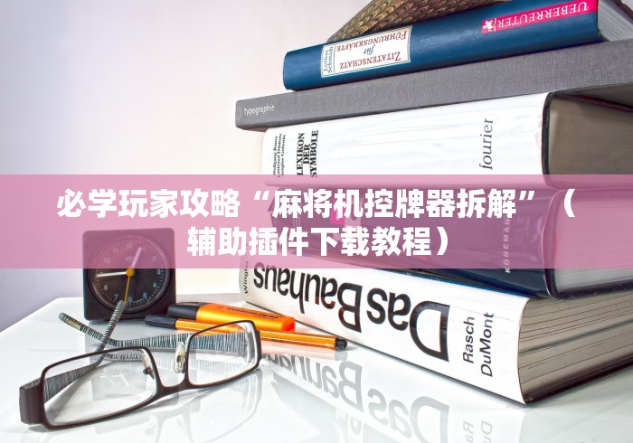 必学玩家攻略“麻将机控牌器拆解”（辅助插件下载教程）