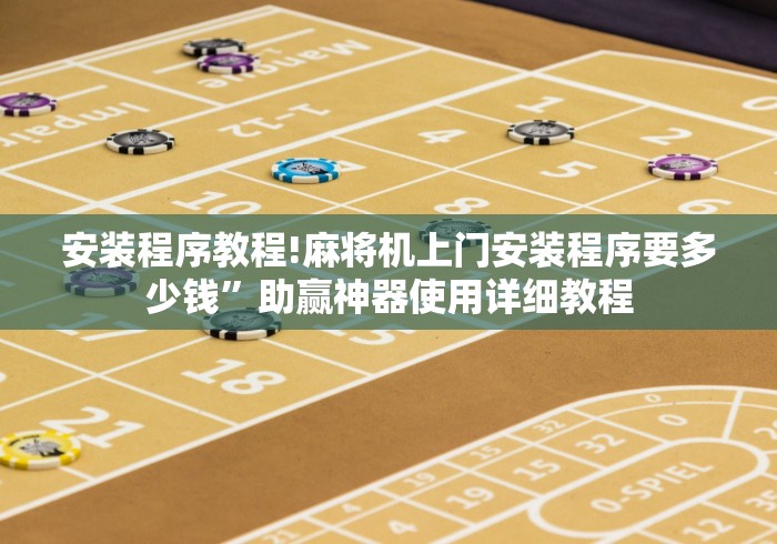安装程序教程!麻将机上门安装程序要多少钱”助赢神器使用详细教程 安装程序教程!麻将机上门安装程序要多少钱”助赢神器使用详细教程
