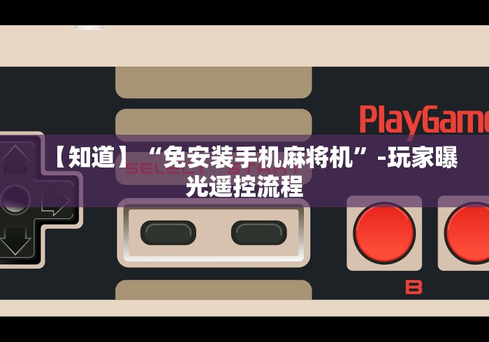 【知道】“免安装手机麻将机”-玩家曝光遥控流程 【知道】“免安装手机麻将机”-玩家曝光遥控流程