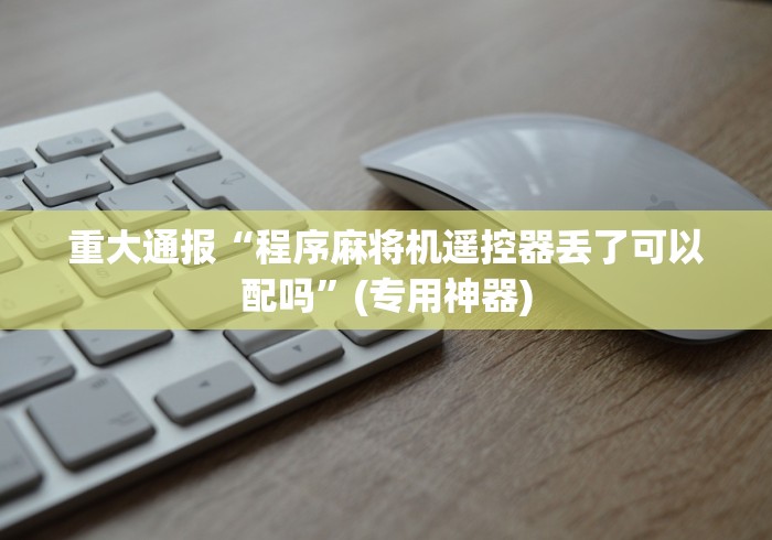 【出现一款新型】“程序麻将机遥控器使用视频”揭秘透视辅助万能遥控 