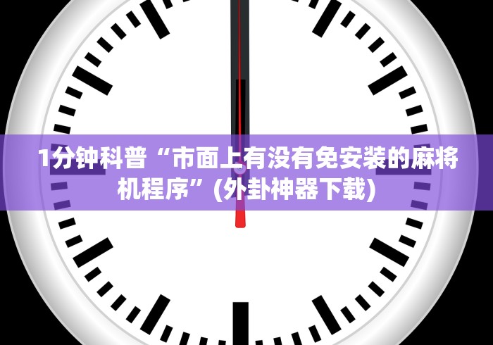 1分钟科普“市面上有没有免安装的麻将机程序”(外卦神器下载) 1分钟科普“市面上有没有免安装的麻将机程序”(外卦神器下载)