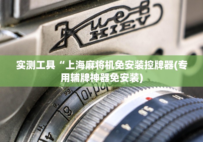 实测工具“上海麻将机免安装控牌器(专用辅牌神器免安装)