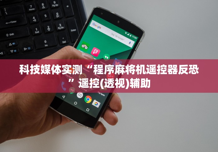 科技媒体实测“程序麻将机遥控器反恐”遥控(透视)辅助