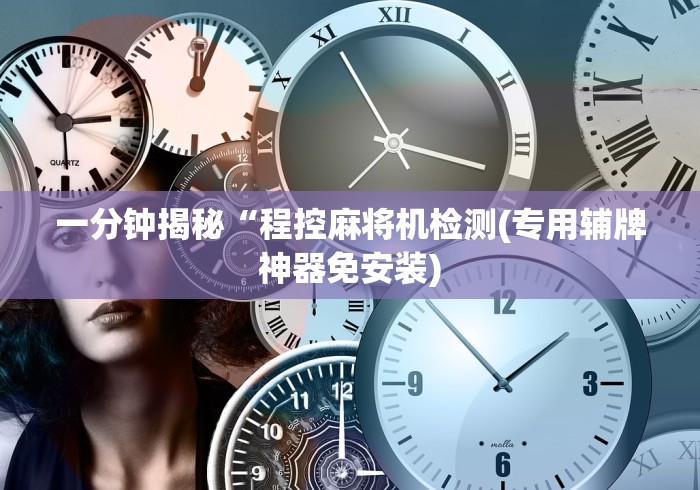 一分钟揭秘“程控麻将机检测(专用辅牌神器免安装)