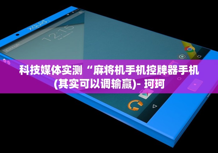 科技媒体实测“麻将机手机控牌器手机(其实可以调输赢)- 珂珂