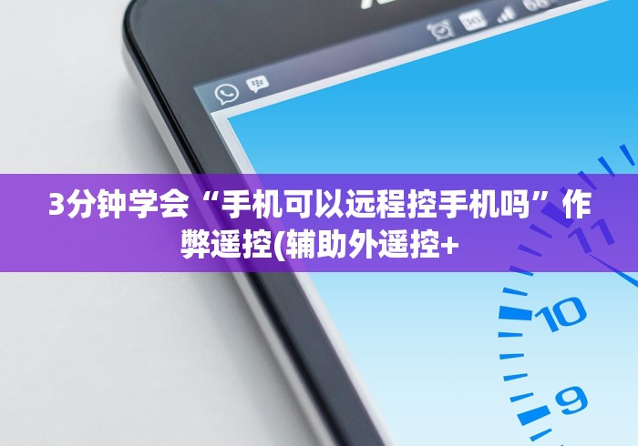 3分钟学会“手机可以远程控手机吗”作弊遥控(辅助外遥控+ 3分钟学会“手机可以远程控手机吗”作弊遥控(辅助外遥控+