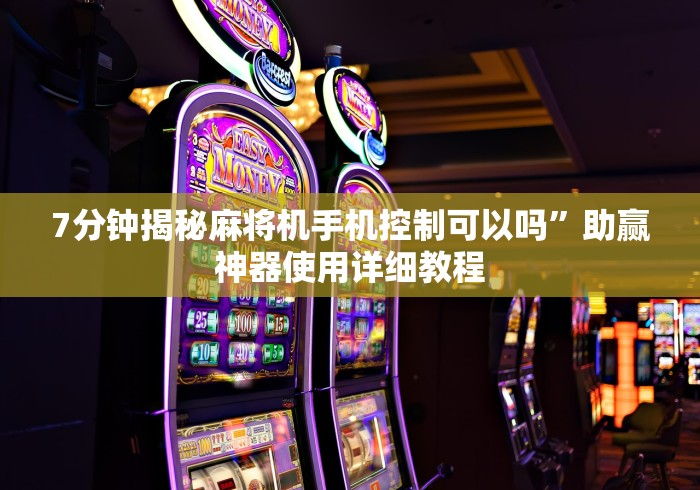 7分钟揭秘麻将机手机控制可以吗”助赢神器使用详细教程 7分钟揭秘麻将机手机控制可以吗”助赢神器使用详细教程