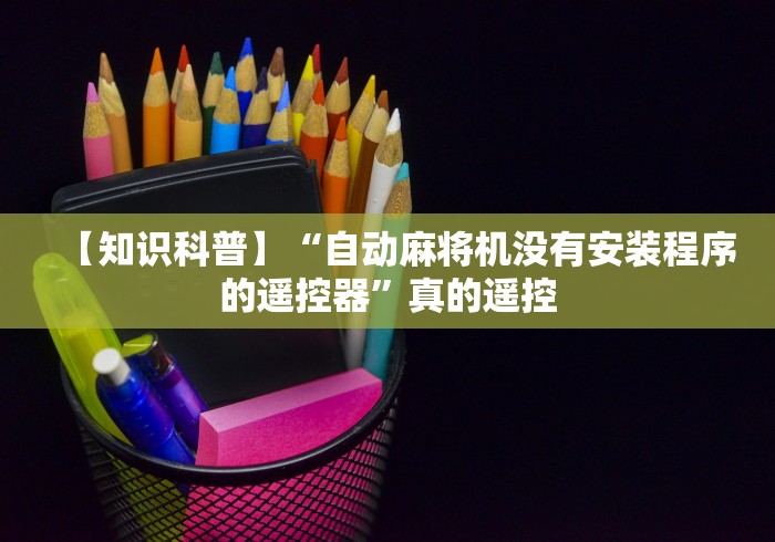 【知识科普】“自动麻将机没有安装程序的遥控器”真的遥控