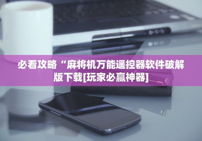 必看攻略“麻将机万能遥控器软件破解版下载[玩家必赢神器]