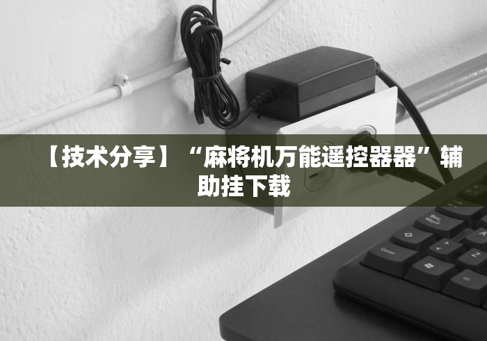 【技术分享】“麻将机万能遥控器器”辅助挂下载