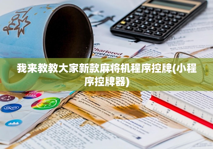 我来教教大家新款麻将机程序控牌(小程序控牌器)