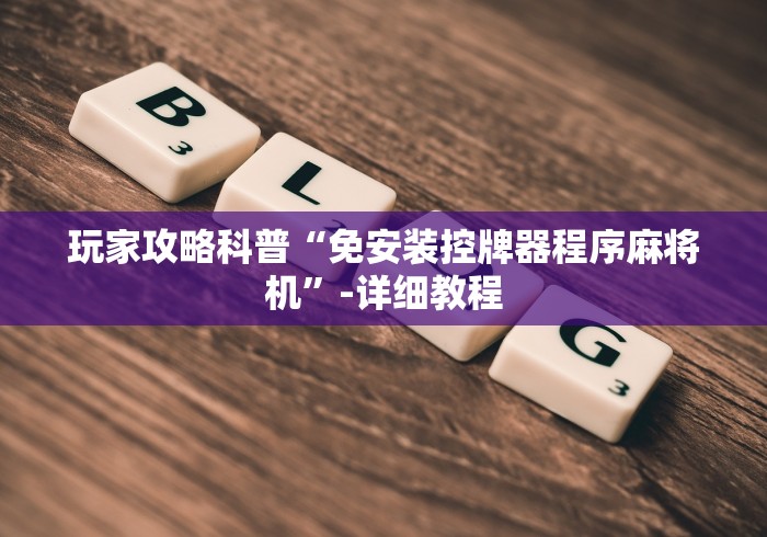 玩家攻略科普“免安装控牌器程序麻将机”-详细教程