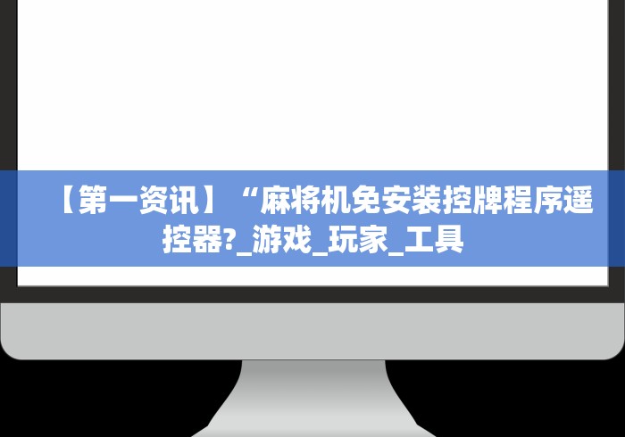 【第一资讯】“麻将机免安装控牌程序遥控器?_游戏_玩家_工具