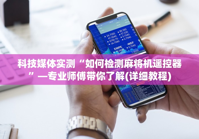 科技媒体实测“如何检测麻将机遥控器”—专业师傅带你了解(详细教程)