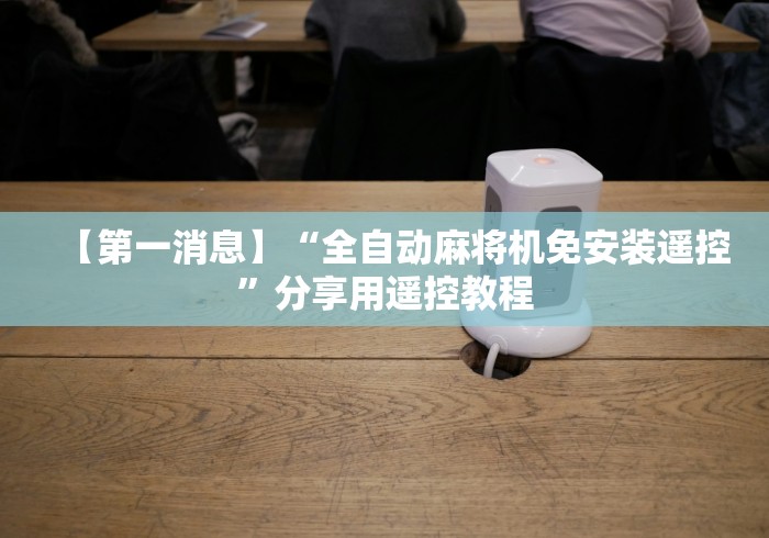 【第一消息】“全自动麻将机免安装遥控”分享用遥控教程