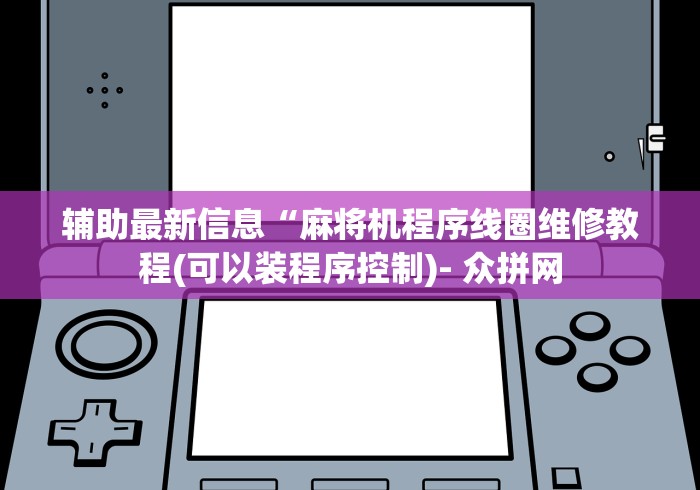 辅助最新信息“麻将机程序线圈维修教程(可以装程序控制)- 众拼网