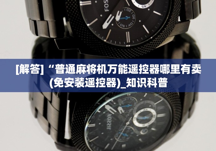 [解答]“普通麻将机万能遥控器哪里有卖(免安装遥控器)_知识科普