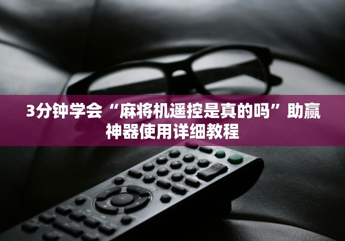 3分钟学会“麻将机遥控是真的吗”助赢神器使用详细教程