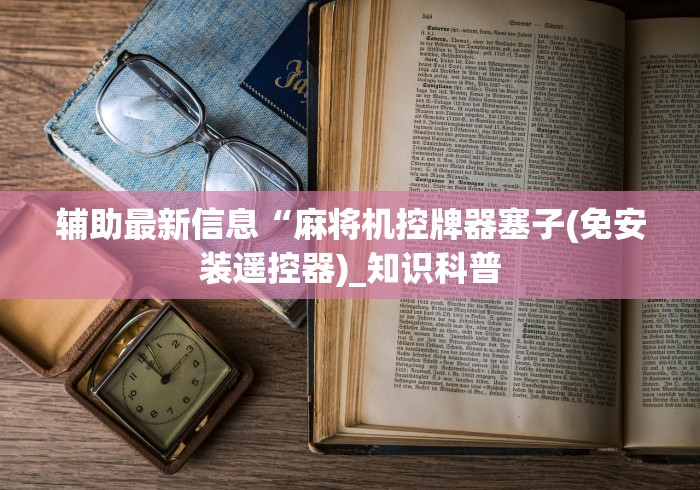 辅助最新信息“麻将机控牌器塞子(免安装遥控器)_知识科普