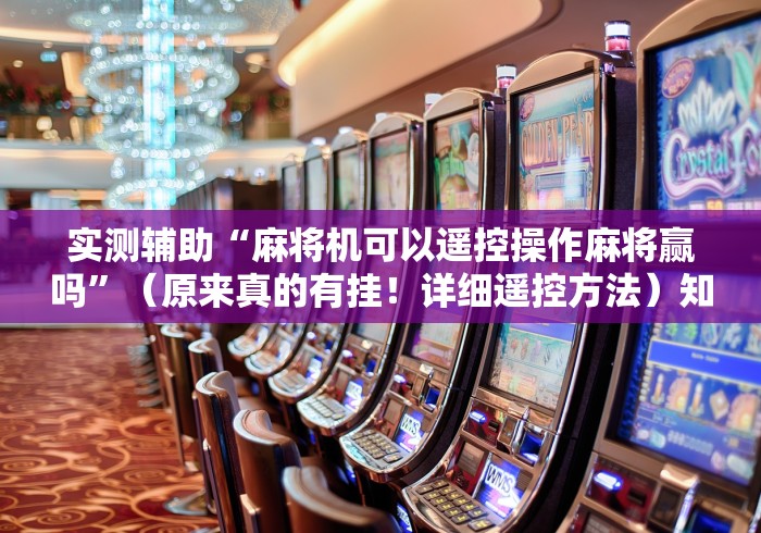 实测辅助“麻将机可以遥控操作麻将赢吗”（原来真的有挂！详细遥控方法）知乎