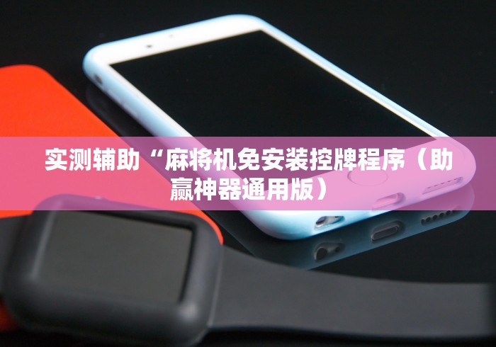 实测辅助“麻将机免安装控牌程序（助赢神器通用版）