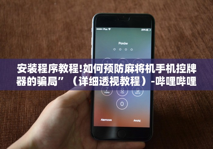 安装程序教程!如何预防麻将机手机控牌器的骗局”（详细透视教程）-哔哩哔哩