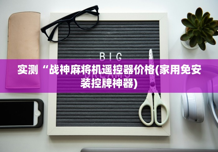 实测“战神麻将机遥控器价格(家用免安装控牌神器)