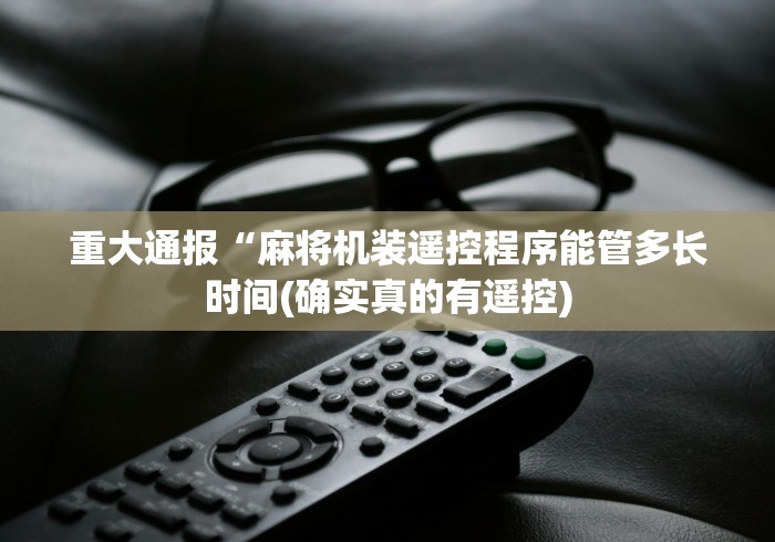 重大通报“麻将机装遥控程序能管多长时间(确实真的有遥控)