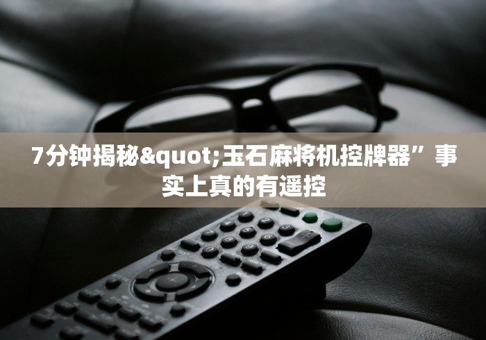 7分钟揭秘"玉石麻将机控牌器”事实上真的有遥控