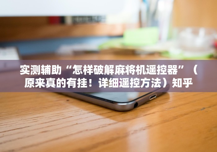 实测辅助“怎样破解麻将机遥控器”（原来真的有挂！详细遥控方法）知乎