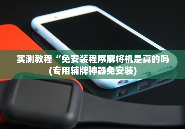 实测教程“免安装程序麻将机是真的吗(专用辅牌神器免安装)