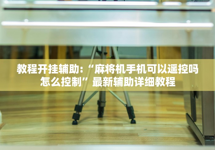 教程开挂辅助:“麻将机手机可以遥控吗怎么控制”最新辅助详细教程