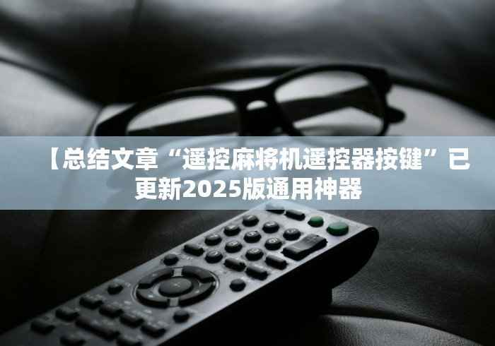 【总结文章“遥控麻将机遥控器按键”已更新2025版通用神器