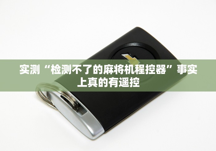 实测“检测不了的麻将机程控器”事实上真的有遥控