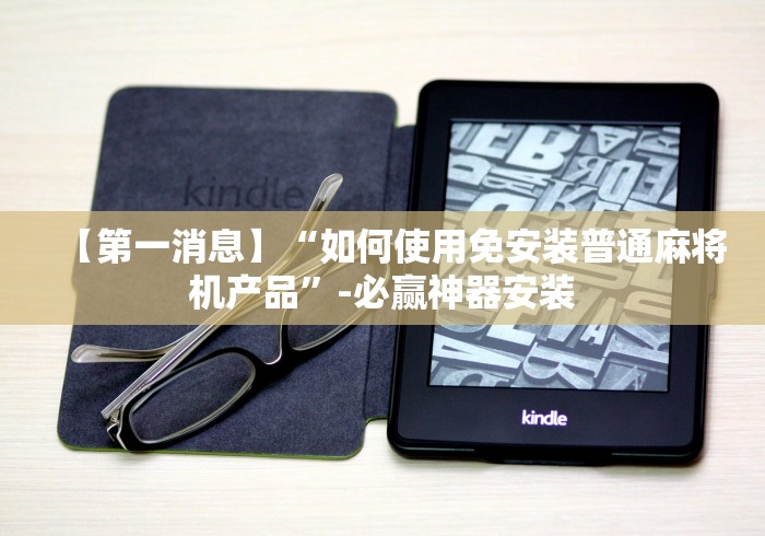 【第一消息】“如何使用免安装普通麻将机产品”-必赢神器安装