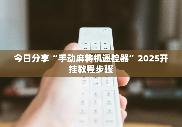 今日分享“手动麻将机遥控器”2025开挂教程步骤