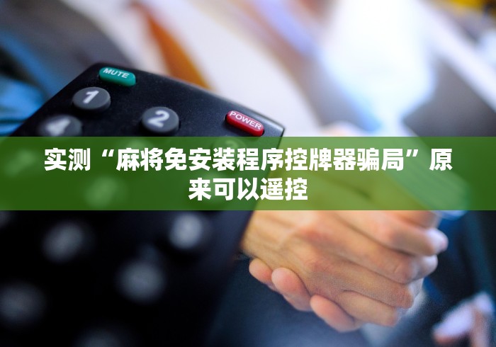 实测“麻将免安装程序控牌器骗局”原来可以遥控