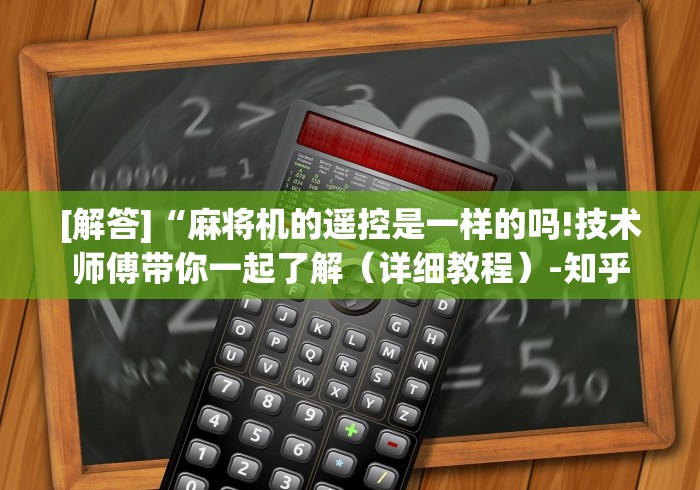 [解答]“麻将机的遥控是一样的吗!技术师傅带你一起了解（详细教程）-知乎