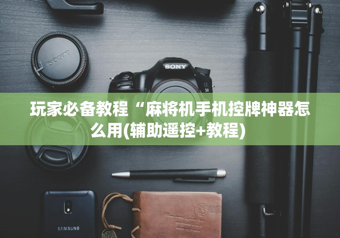 玩家必备教程“麻将机手机控牌神器怎么用(辅助遥控+教程) 