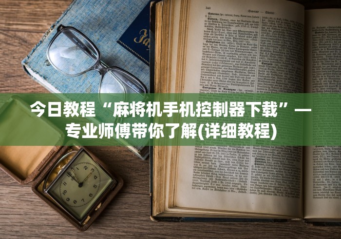 今日教程“麻将机手机控制器下载”—专业师傅带你了解(详细教程)