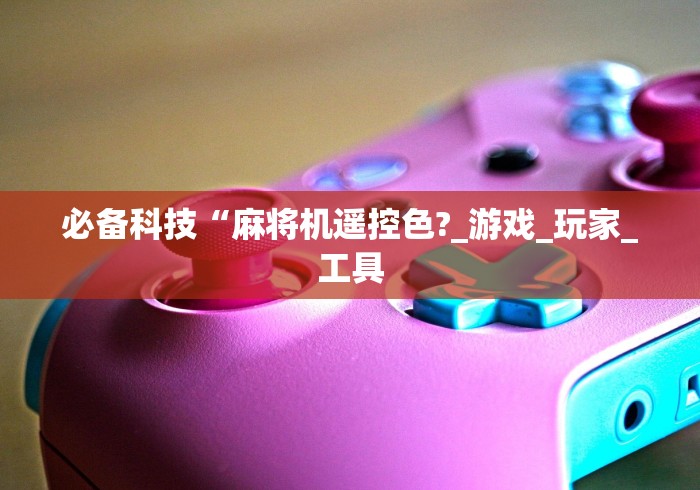 必备科技“麻将机遥控色?_游戏_玩家_工具