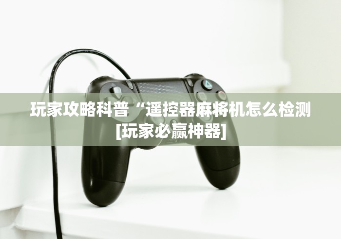 玩家攻略科普“遥控器麻将机怎么检测[玩家必赢神器]