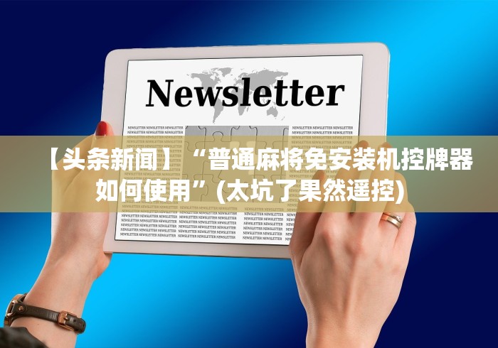 【头条新闻】“普通麻将免安装机控牌器如何使用”(太坑了果然遥控)
