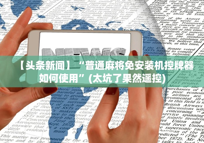 【头条新闻】“普通麻将免安装机控牌器如何使用”(太坑了果然遥控)