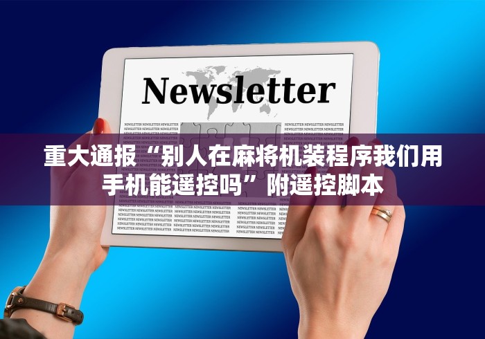 重大通报“别人在麻将机装程序我们用手机能遥控吗”附遥控脚本