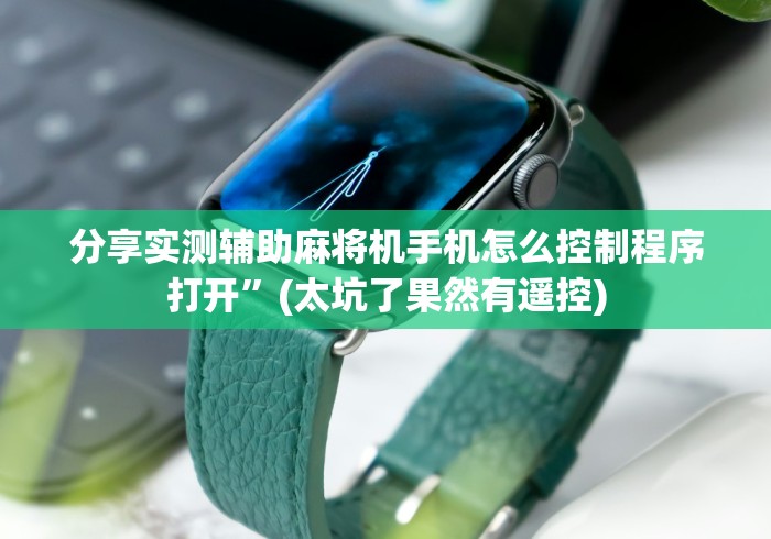 分享实测辅助麻将机手机怎么控制程序打开”(太坑了果然有遥控)