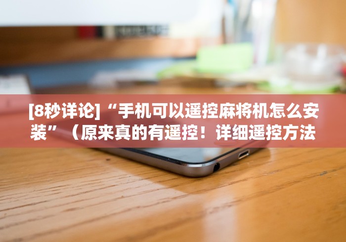 [8秒详论]“手机可以遥控麻将机怎么安装”（原来真的有遥控！详细遥控方法）知乎