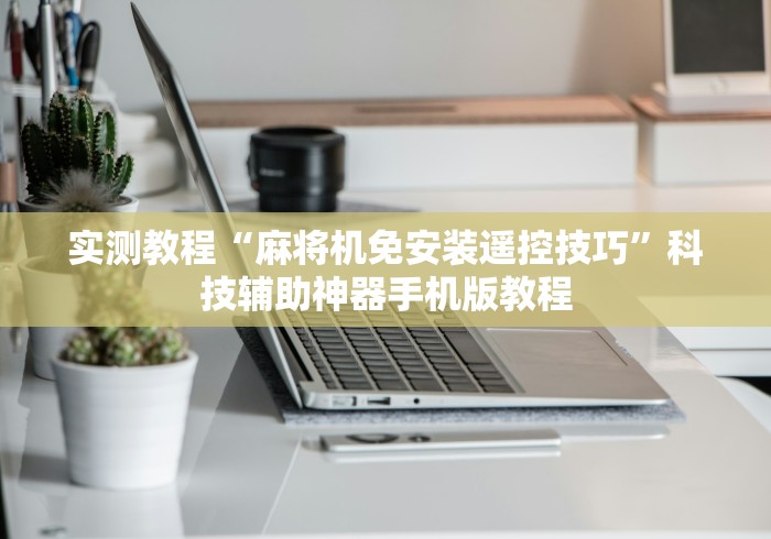 实测教程“麻将机免安装遥控技巧”科技辅助神器手机版教程