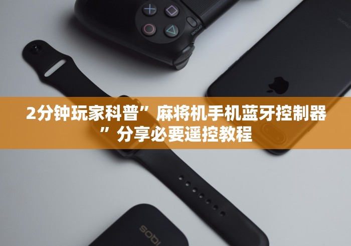 2分钟玩家科普”麻将机手机蓝牙控制器”分享必要遥控教程