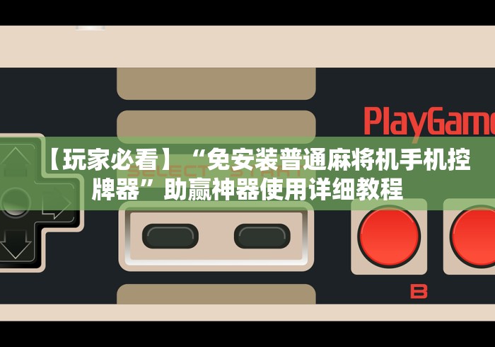 【玩家必看】“免安装普通麻将机手机控牌器”助赢神器使用详细教程